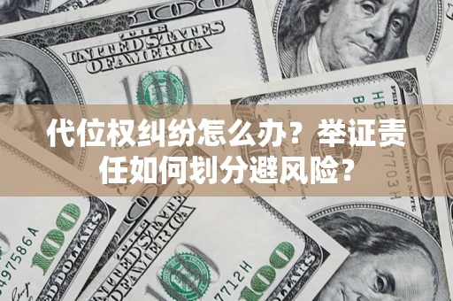 北京代位权纠纷怎么办？举证责任如何划分避风险？