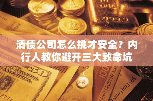 北京清债公司怎么挑才安全？内行人教你避开三大致命坑