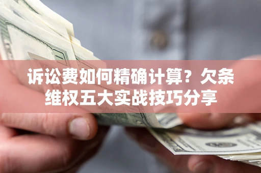 北京诉讼费如何精确计算？欠条维权五大实战技巧分享