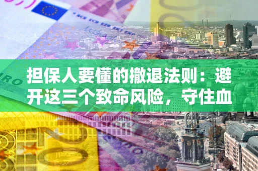 北京担保人要懂的撤退法则：避开这三个致命风险，守住血汗钱