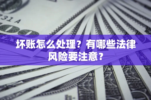 北京坏账怎么处理？有哪些法律风险要注意？