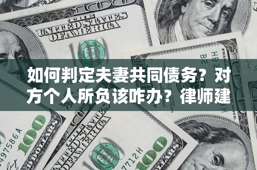 北京如何判定夫妻共同债务？对方个人所负该咋办？律师建议