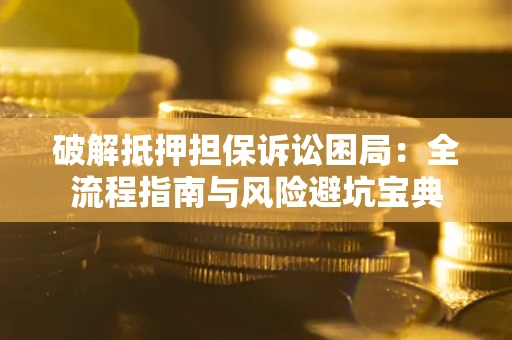 北京破解抵押担保诉讼困局:全流程指南与风险避坑宝典 北京破解抵押担保诉讼困局:全流程指南与风险避坑宝典