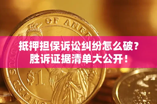 北京抵押担保诉讼纠纷怎么破？胜诉证据清单大公开！