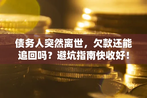 北京债务人突然离世，欠款还能追回吗？避坑指南快收好！