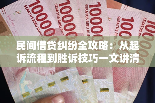 北京民间借贷纠纷全攻略：从起诉流程到胜诉技巧一文讲清