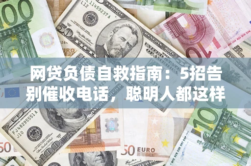 北京网贷负债自救指南：5招告别催收电话，聪明人都这样做