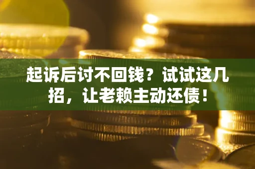 北京起诉后讨不回钱？试试这几招，让老赖主动还债！