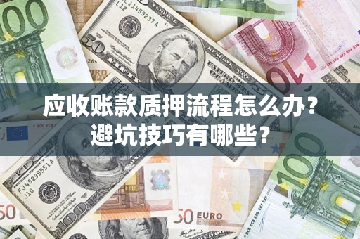 北京应收账款质押流程怎么办？避坑技巧有哪些？