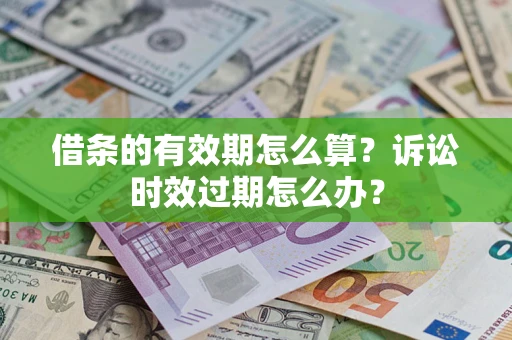 北京借条的有效期怎么算？诉讼时效过期怎么办？