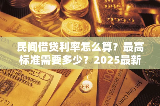 北京民间借贷利率怎么算？最高标准需要多少？2025最新避坑指南