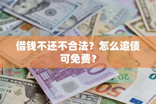 北京借钱不还不合法？怎么追债可免费？