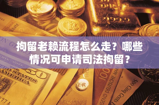 北京拘留老赖流程怎么走?哪些情况可申请司法拘留? 北京拘留老赖流程怎么走?哪些情况可申请司法拘留?