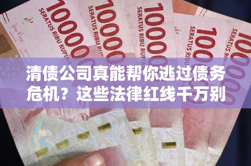 北京清债公司真能帮你逃过债务危机？这些法律红线千万别踩