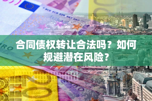 北京合同债权转让合法吗？如何规避潜在风险？