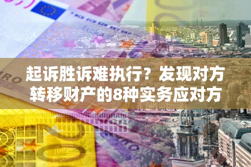 北京起诉胜诉难执行？发现对方转移财产的8种实务应对方案