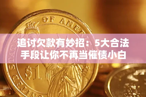 北京追讨欠款有妙招：5大合法手段让你不再当催债小白