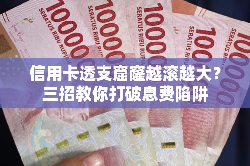 北京信用卡透支窟窿越滚越大？三招教你打破息费陷阱