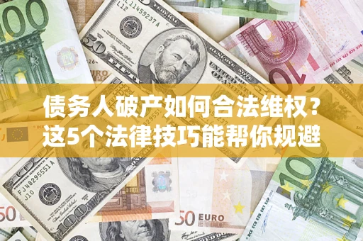 北京债务人破产如何合法维权？这5个法律技巧能帮你规避风险