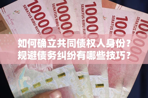 北京如何确立共同债权人身份？规避债务纠纷有哪些技巧？