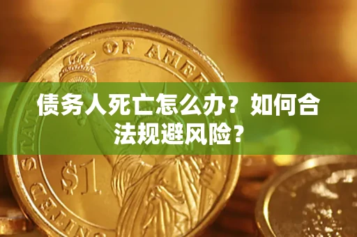 北京债务人死亡怎么办？如何合法规避风险？