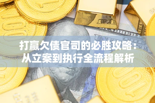 北京打赢欠债官司的必胜攻略：从立案到执行全流程解析