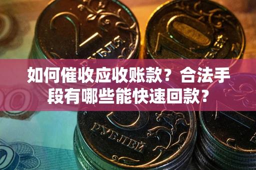 北京如何催收应收账款？合法手段有哪些能快速回款？