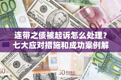 北京连带之债被起诉怎么处理？七大应对措施和成功案例解析