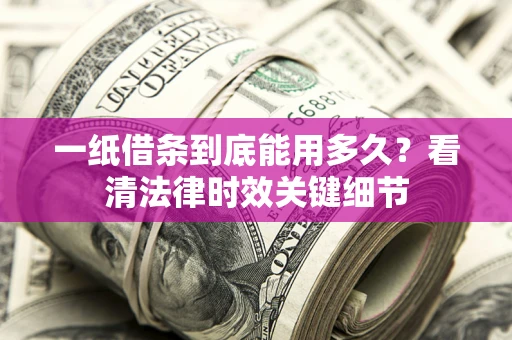 北京一纸借条到底能用多久？看清法律时效关键细节
