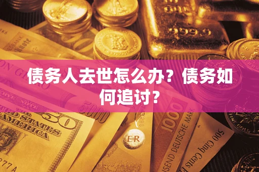 北京债务人去世怎么办？债务如何追讨？