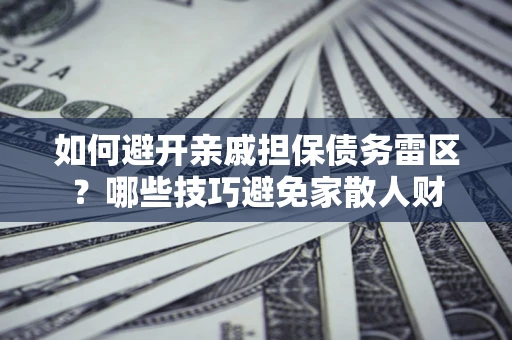北京如何避开亲戚担保债务雷区？哪些技巧避免家散人财