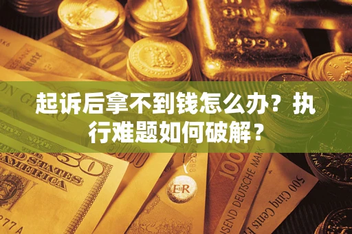 北京起诉后拿不到钱怎么办？执行难题如何破解？