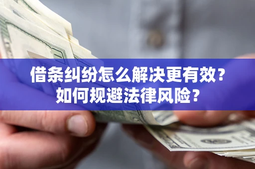 北京借条纠纷怎么解决更有效？如何规避法律风险？