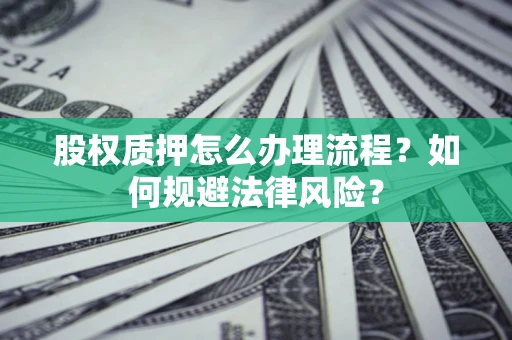 北京股权质押怎么办理流程？如何规避法律风险？