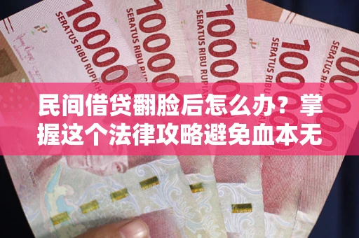 北京民间借贷翻脸后怎么办？掌握这个法律攻略避免血本无归