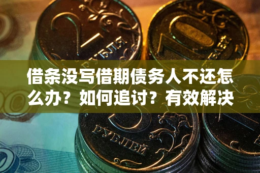 北京借条没写借期债务人不还怎么办？如何追讨？有效解决方案！