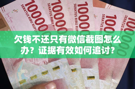 北京欠钱不还只有微信截图怎么办？证据有效如何追讨？