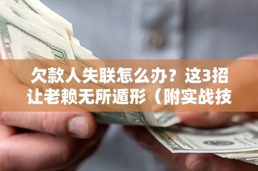 北京欠款人失联怎么办？这3招让老赖无所遁形（附实战技巧）