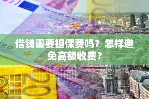 北京借钱需要担保费吗？怎样避免高额收费？