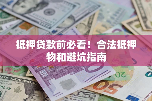 北京抵押贷款前必看！合法抵押物和避坑指南