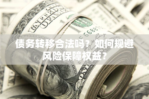 北京债务转移合法吗？如何规避风险保障权益？