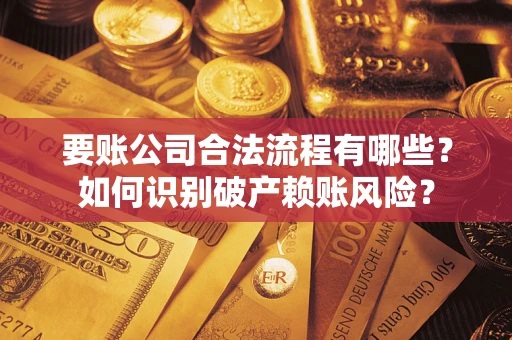 北京要账公司合法流程有哪些？如何识别破产赖账风险？
