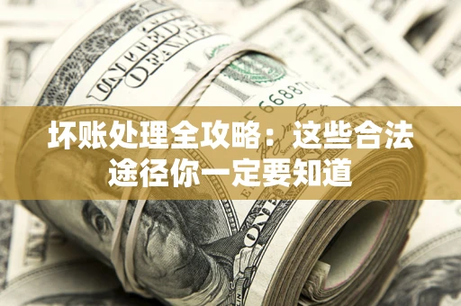 北京坏账处理全攻略：这些合法途径你一定要知道