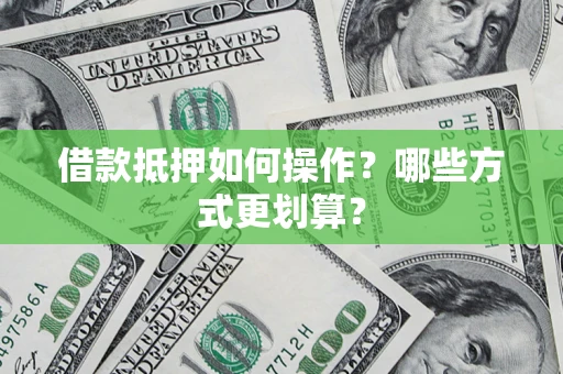 北京借款抵押如何操作？哪些方式更划算？