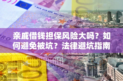 北京亲戚借钱担保风险大吗？如何避免被坑？法律避坑指南