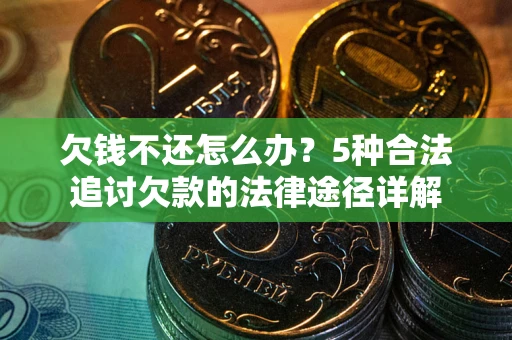 北京欠钱不还怎么办？5种合法追讨欠款的法律途径详解