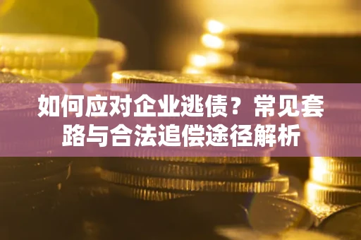 北京如何应对企业逃债？常见套路与合法追偿途径解析