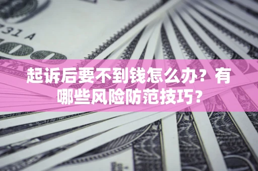 北京起诉后要不到钱怎么办？有哪些风险防范技巧？