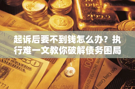 北京起诉后要不到钱怎么办？执行难一文教你破解债务困局