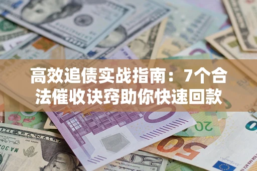 北京高效追债实战指南：7个合法催收诀窍助你快速回款